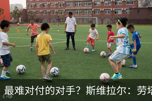 最难对付的对手？斯维拉尔：劳塔罗太难读懂了，图拉姆的速度太快